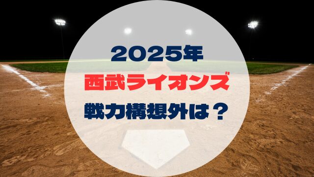 2025年戦力外予想　戦力構想外誰　西武ライオンズ